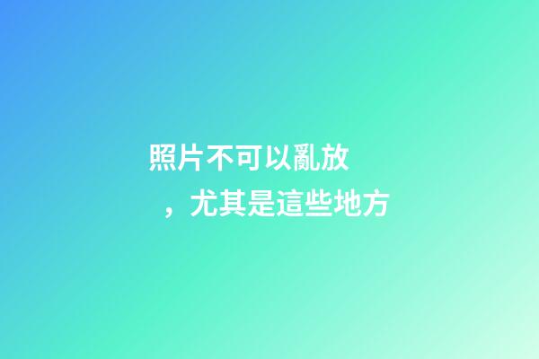 照片不可以亂放，尤其是這些地方